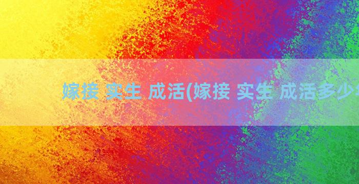 嫁接 实生 成活(嫁接 实生 成活多少年)